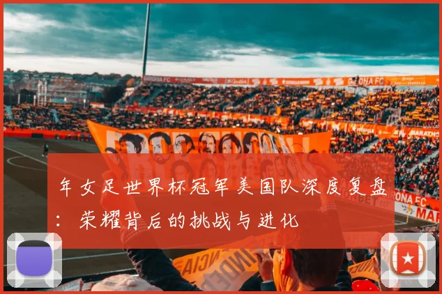 年女足世界杯冠军美国队深度复盘：荣耀背后的挑战与进化