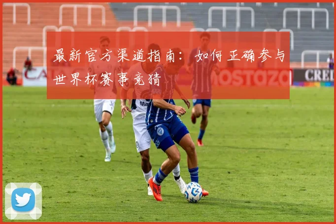 最新官方渠道指南:如何正确参与世界杯赛事竞猜