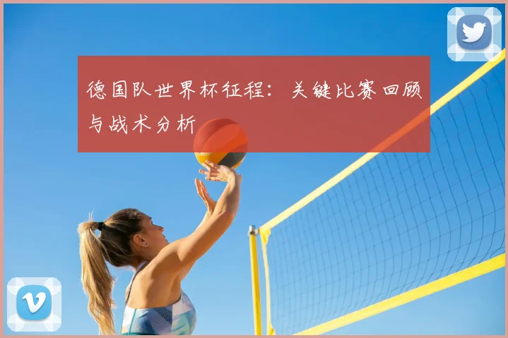 德国队世界杯征程：关键比赛回顾与战术分析