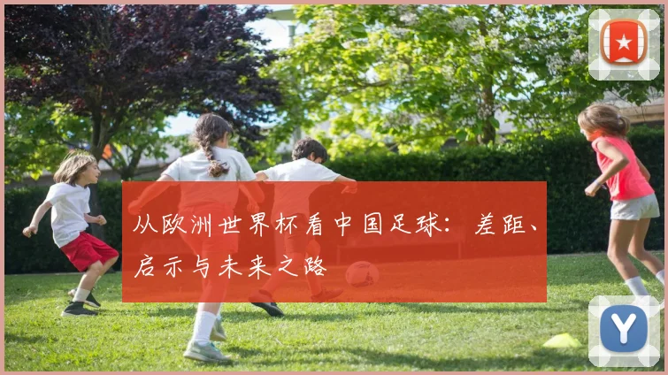 从欧洲世界杯看中国足球：差距、启示与未来之路