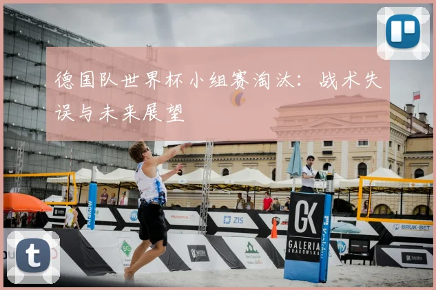 德国队世界杯小组赛淘汰：战术失误与未来展望