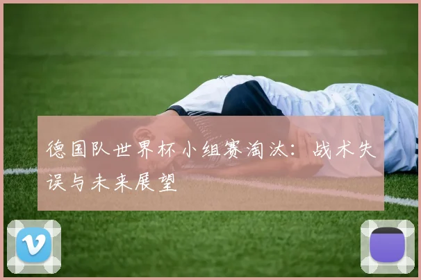 德国队世界杯小组赛淘汰：战术失误与未来展望