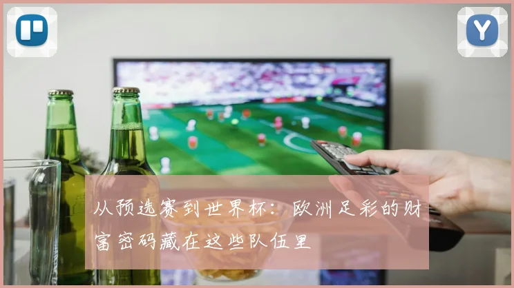 从预选赛到世界杯：欧洲足彩的财富密码藏在这些队伍里