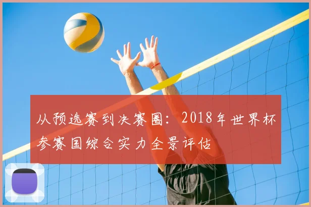 从预选赛到决赛圈：2018年世界杯参赛国综合实力全景评估