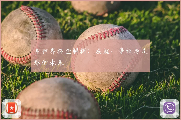 年世界杯全解析:成就、争议与足球的未来