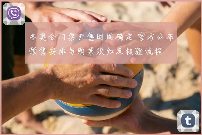 冬奥会门票开售时间确定 官方公布预售安排与购票须知及核验流程