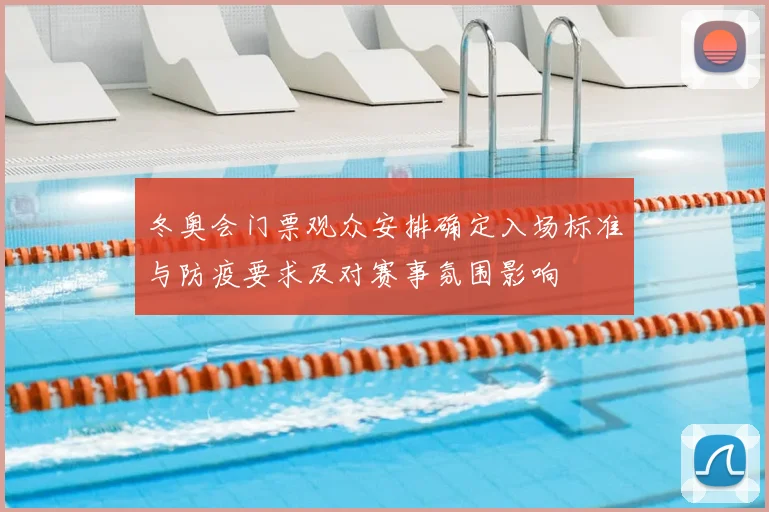 冬奥会门票观众安排确定入场标准与防疫要求及对赛事氛围影响