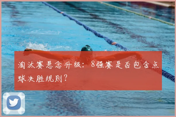 淘汰赛悬念升级：8强赛是否包含点球决胜规则？