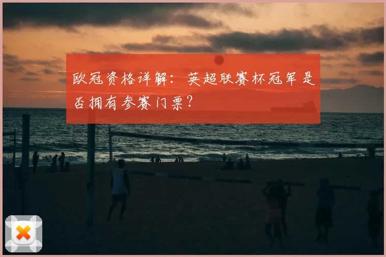 欧冠资格详解：英超联赛杯冠军是否拥有参赛门票？