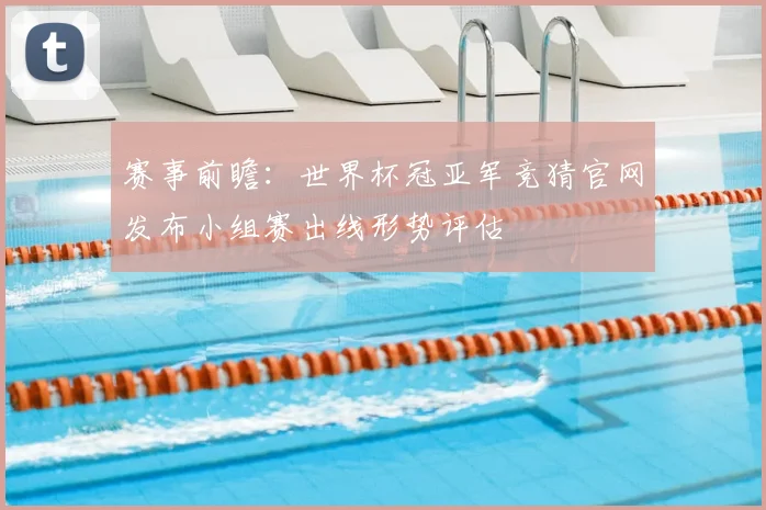 赛事前瞻：世界杯冠亚军竞猜官网发布小组赛出线形势评估
