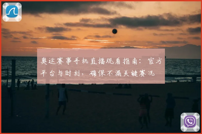 奥运赛事手机直播观看指南：官方平台与时刻，确保不漏关键赛况