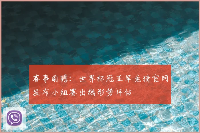 赛事前瞻：世界杯冠亚军竞猜官网发布小组赛出线形势评估
