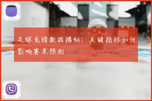 足球竞猜数据揭秘:关键指标如何影响赛果预测