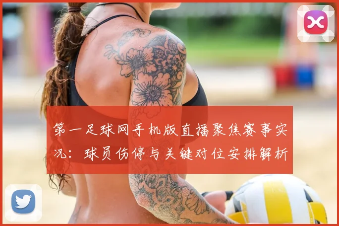 第一足球网手机版直播聚焦赛事实况：球员伤停与关键对位安排解析