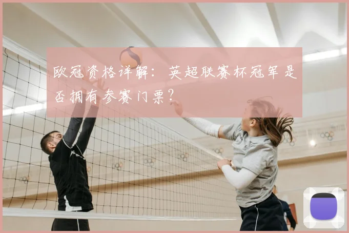 欧冠资格详解：英超联赛杯冠军是否拥有参赛门票？